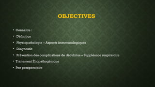 OBJECTIVES
• Connaitre :
• Définition
• Physiopathologie – Aspects immmunologiques
• Diagnostic
• Prévention des complications de décubitus – Suppléance respiratoire
• Traitement Étiopathogénique
• Pec peroperatoire
 