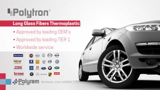 Worldwide smart solution
Long Glass Fibers Thermoplastic
•	Approved by leading OEM's
•	Approved by leading TIER 1
•	Worldwide service
Worldwide smart solution
 