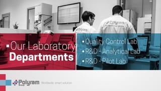 Worldwide smart solution
•	Quality Control Lab
•	R&D - Analytical Lab
•	R&D - Pilot Lab
•	Our Laboratory
Departments
 