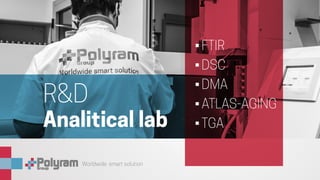 Worldwide smart solution
•	FTIR
•	DSC
•	DMA
•	ATLAS-AGING
•	TGA
R&D
Analitical lab
 