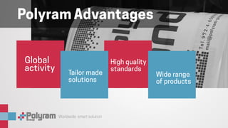 Worldwide smart solution
Polyram Advantages
Global
activity
High quality
standards
Tailor made
solutions
Wide range
of products
 