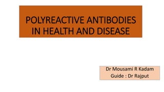 POLYREACTIVE ANTIBODIES
IN HEALTH AND DISEASE
Dr Mousami R Kadam
Guide : Dr Rajput
 