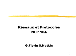 1
Réseaux et ProtocolesRéseaux et ProtocolesRéseaux et ProtocolesRéseaux et Protocoles
NFP 104NFP 104NFP 104NFP 104
G.FlorinG.FlorinG.FlorinG.Florin S.NatkinS.NatkinS.NatkinS.Natkin
 