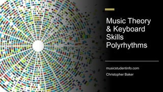 Music Theory
& Keyboard
Skills
Polyrhythms
musicstudentinfo.com
Christopher Baker
 