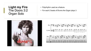 Light my Fire
The Doors 3:2
Organ Solo
• Polyrhythm used as a feature.
• For each 2 beats of Drums the Organ plays 3
 
