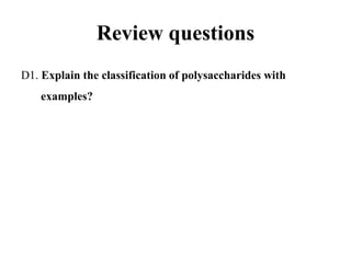 Review questions
D1. Explain the classification of polysaccharides with
examples?
 