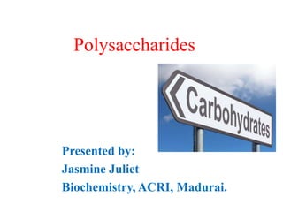 Polysaccharides
Presented by:
Jasmine Juliet
Biochemistry, ACRI, Madurai.
 
