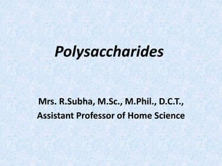 Polysaccharides
Mrs. R.Subha, M.Sc., M.Phil., D.C.T.,
Assistant Professor of Home Science
 