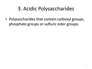 3. Acidic Polysaccharides
• Polysaccharides that contain carboxyl groups,
phosphate groups or sulfuric ester groups.
7
 