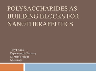 POLYSACCHARIDES AS
BUILDING BLOCKS FOR
NANOTHERAPEUTICS
Tony Francis
Department of Chemistry
St. Mary’s college
Manarkadu
 