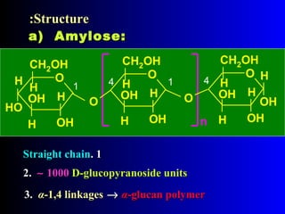 a) Amylose:a) Amylose:
11..Straight chainStraight chain
3.3. αα-1,4 linkages-1,4 linkages
StructureStructure::
2.2. ∼∼ 10001000 D-glucopyranoside unitsD-glucopyranoside units
→→ αα-glucan polymer-glucan polymer
O
n
CH2OH
OH
OH
H
H
H
O
CH2OH
OH
OH
H
H
H
O
O
CH2OH
OH
OH
H
H
H
H
HO O OH
H
1 4 1 4
 