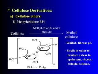 * Cellulose Derivatives:* Cellulose Derivatives:
a(a( Cellulose ethers:Cellulose ethers:
i( Methylcellulose BP:i( Methylcellulose BP:
Cellulose
Methyl chloride under
pressure Methyl
cellulose
- Whitish, fibrous pd.
- Swells in water to
produce a clear to
opalescent, viscous,
colloidal solution.
 