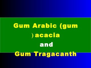 Gum Arabic (gum
acacia)
and
Gum Tragacanth
 