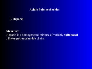 Acidic Polysaccharides
1- Heparin
Structure
Heparin is a homogeneous mixture of variably sulfonated
linear polysaccharide chains,
 