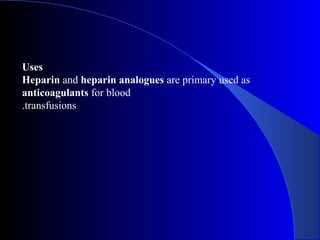 Uses
Heparin and heparin analogues are primary used as
anticoagulants for blood
transfusions.
 