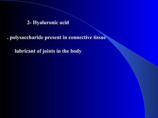 2- Hyaluronic acid
polysaccharide present in connective tissue.
lubricant of joints in the body
 