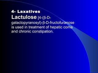 4- Laxatives
Lactulose [4-(β-D-
galactopyranosyl)-β-D-fructofuranose
is used in treatment of hepatic coma
and chronic constipation.
 