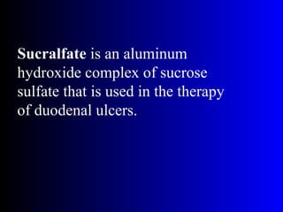 Sucralfate is an aluminum
hydroxide complex of sucrose
sulfate that is used in the therapy
of duodenal ulcers.
 