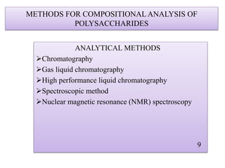 METHODS FOR COMPOSITIONAL ANALYSIS OF
POLYSACCHARIDES
ANALYTICAL METHODS
Chromatography
Gas liquid chromatography
High performance liquid chromatography
Spectroscopic method
Nuclear magnetic resonance (NMR) spectroscopy
9
 