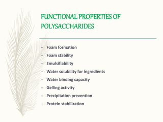 FUNCTIONAL PROPERTIES OF
POLYSACCHARIDES
– Foam formation
– Foam stability
– Emulsifiability
– Water solubility for ingredients
– Water binding capacity
– Gelling activity
– Precipitation prevention
– Protein stabilization
 