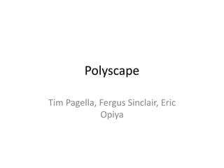 Polyscape
Tim Pagella, Fergus Sinclair, Eric
Opiya
 