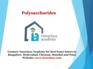 Polysaccharides
Contact: Innoclazz Academy for best home tutors in
Bangalore, Hyderabad, Chennai, Mumbai and Pune
Website; www.innoclazz.com
 