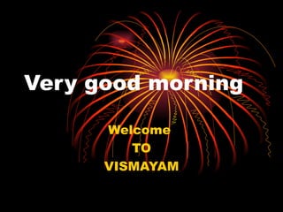 Very good morning Welcome  TO VISMAYAM 