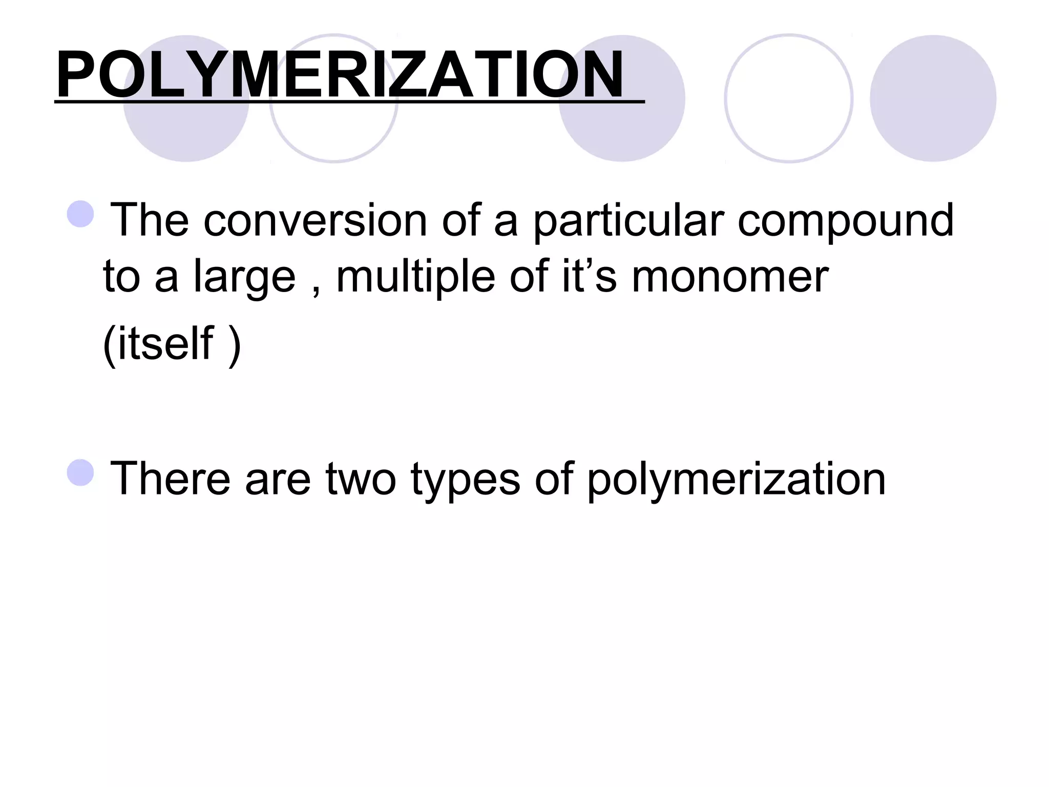 POLYMERIZATION
The conversion of a particular compound
to a large , multiple of it’s monomer
(itself )
There are two types of polymerization
 