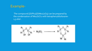 The compound [{SiPh2}{SiMe2}2O3] can be prepared by
the condensation of Me2SiCl2 with tetraphenyldisiloxane-
1,3-diol .
Example-
 
