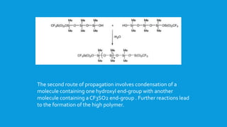 The second route of propagation involves condensation of a
molecule containing one hydroxyl end-group with another
molecule containing a CF3SO2 end-group . Further reactions lead
to the formation of the high polymer.
 