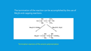 The termination of the reaction can be accomplished by the use of
Me3Si end-capping reactions.
Termination reactions of the anionic polymerization
 