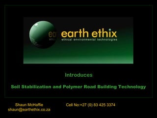 Shaun McHaffie [email_address] Soil Stabilization and Polymer Road Building Technology Cell No:+27 (0) 83 425 3374 Introduces 