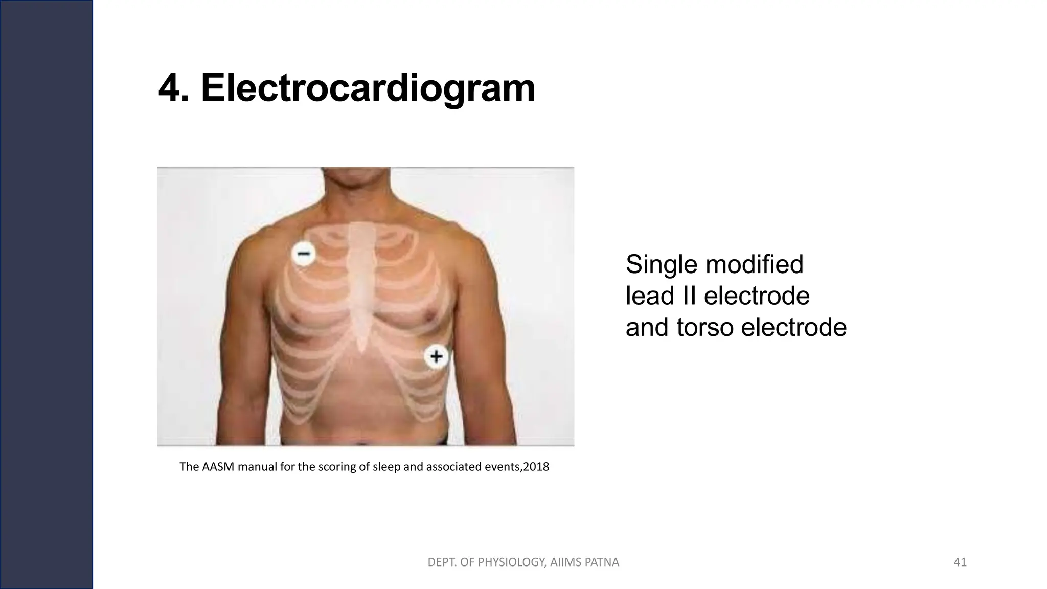 4. Electrocardiogram
Single modified
lead II electrode
and torso electrode
The AASM manual for the scoring of sleep and associated events,2018
DEPT. OF PHYSIOLOGY, AIIMS PATNA 41
 
