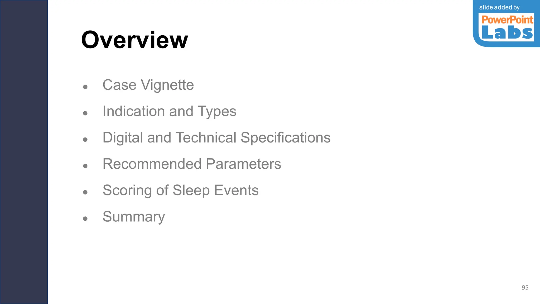 Overview
● Case Vignette
● Indication and Types
● Digital and Technical Specifications
● Recommended Parameters
● Scoring of Sleep Events
● Summary
95
 