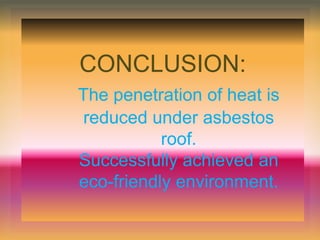 CONCLUSION:
The penetration of heat is
reduced under asbestos
roof.
Successfully achieved an
eco-friendly environment.