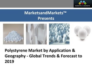 MarketsandMarkets™
Presents
Polystyrene Market by Application &
Geography - Global Trends & Forecast to
2019
 
