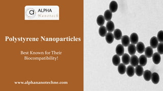Polystyrene Nanoparticles
Best Known for Their
Biocompatibility!
www.alphananotechne.com
 