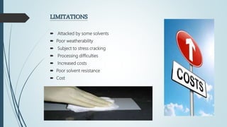 LIMITATIONS
 Attacked by some solvents
 Poor weatherability
 Subject to stress cracking
 Processing difficulties
 Increased costs
 Poor solvent resistance
 Cost
 