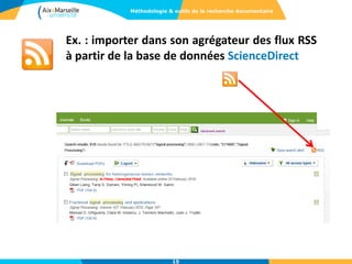 Ex. : importer dans son agrégateur des flux RSS
à partir de la base de données ScienceDirect
15
Méthodologie & outils de la recherche documentaire
 