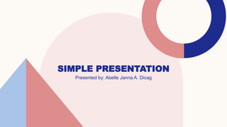 SIMPLE PRESENTATION
Presented by: Abelle Janna A. Dicag
 