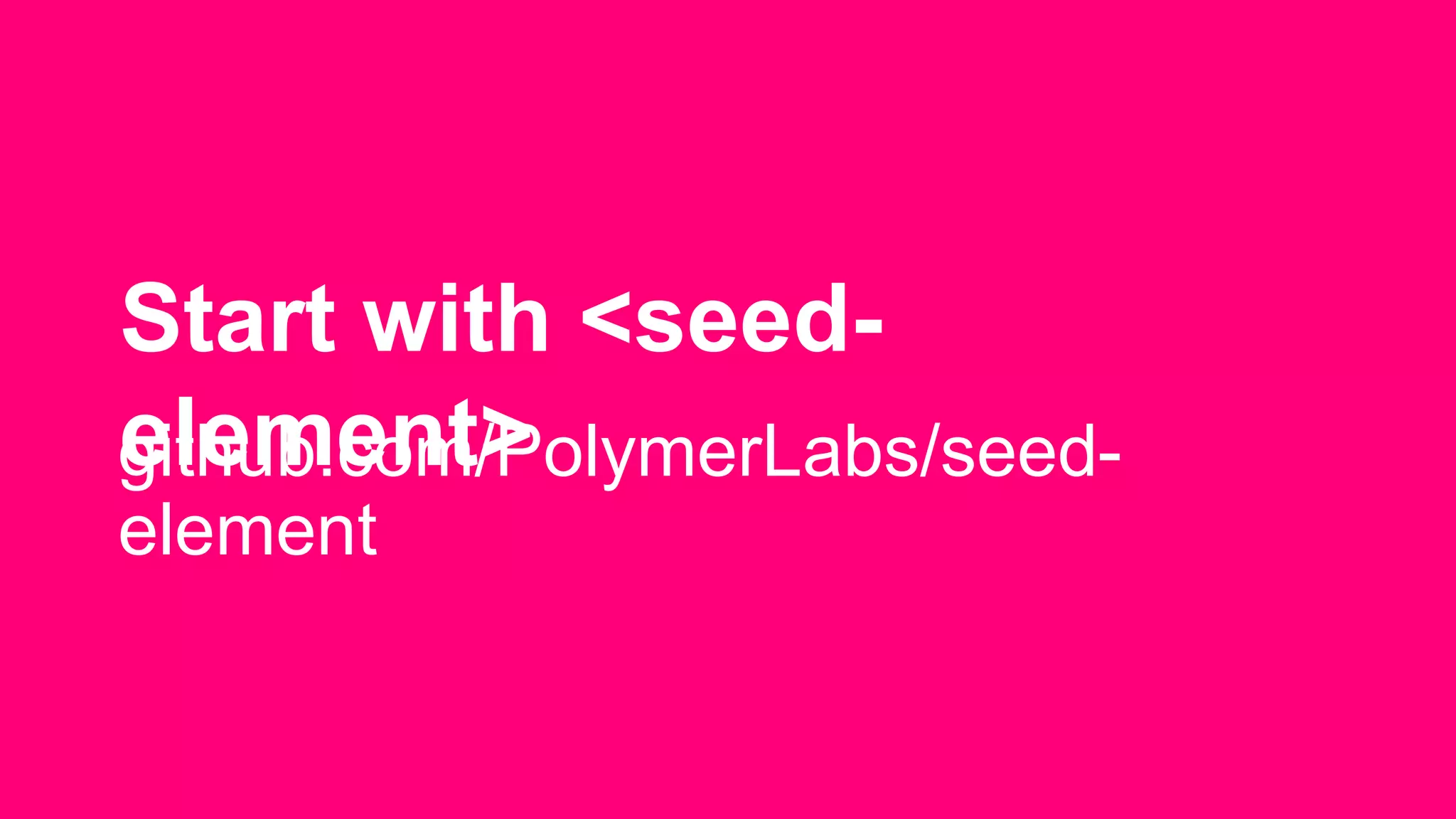 Start with <seed-
element>github.com/PolymerLabs/seed-
element
 