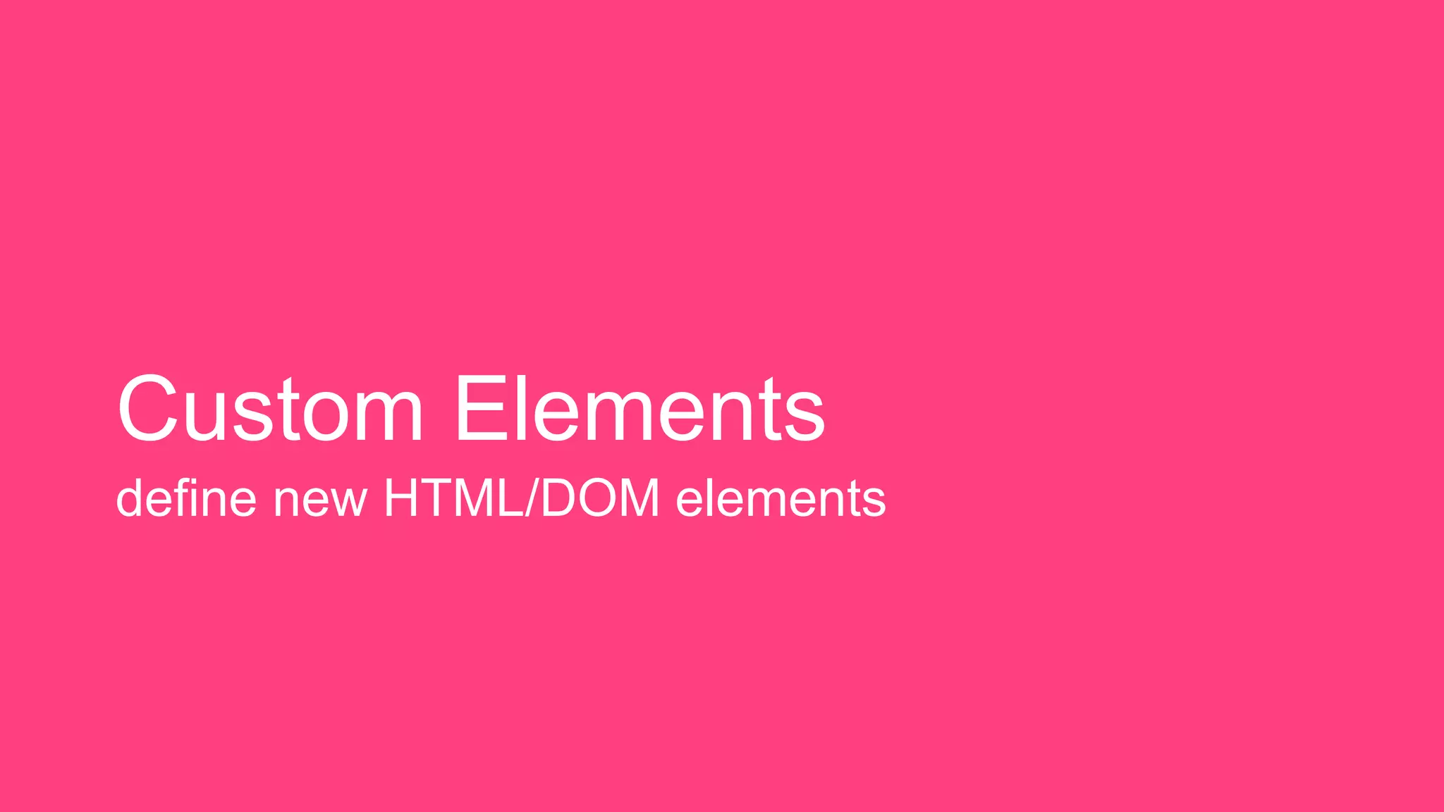Custom Elements
define new HTML/DOM elements
 