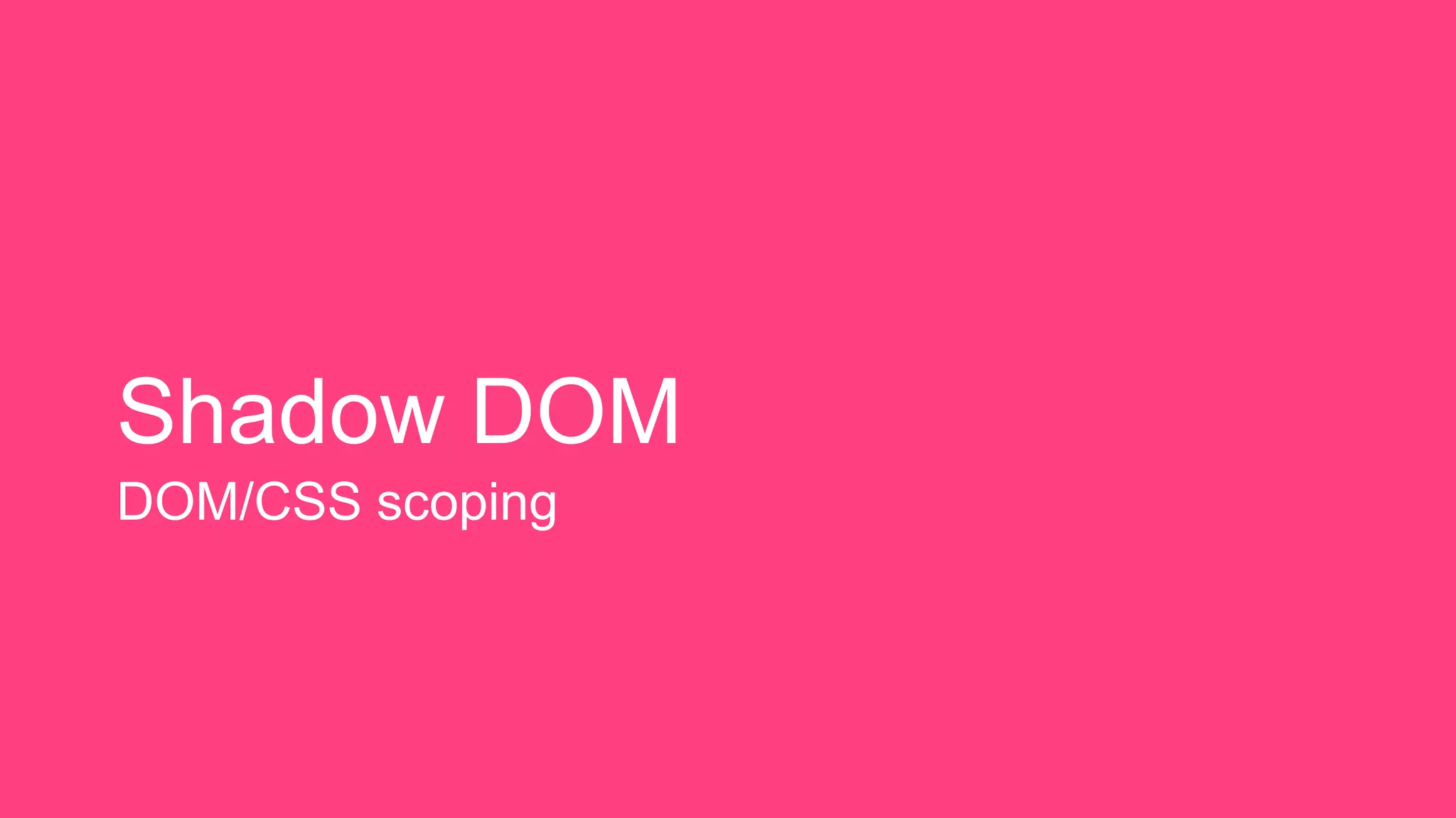 Shadow DOM
DOM/CSS scoping
 