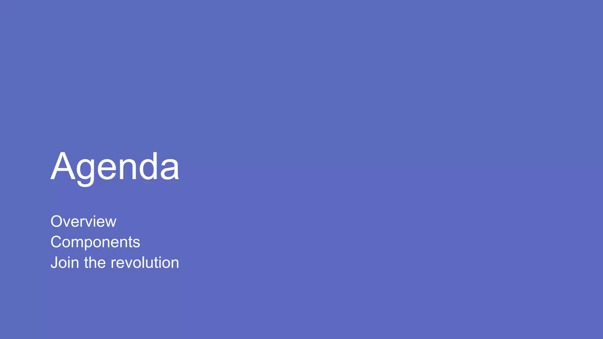 Agenda
Overview
Components
Join the revolution
 