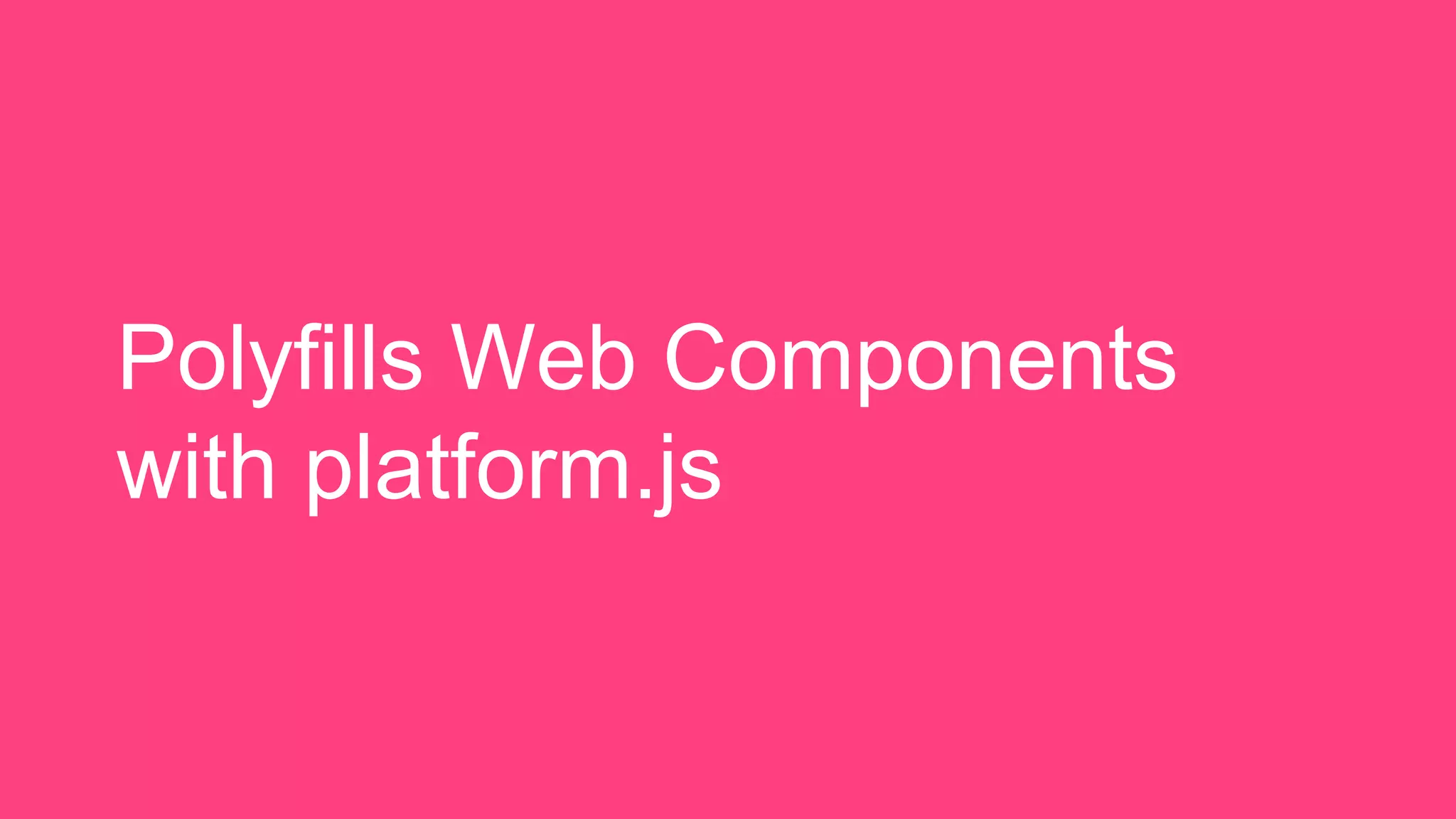 Polyfills Web Components
with platform.js
 