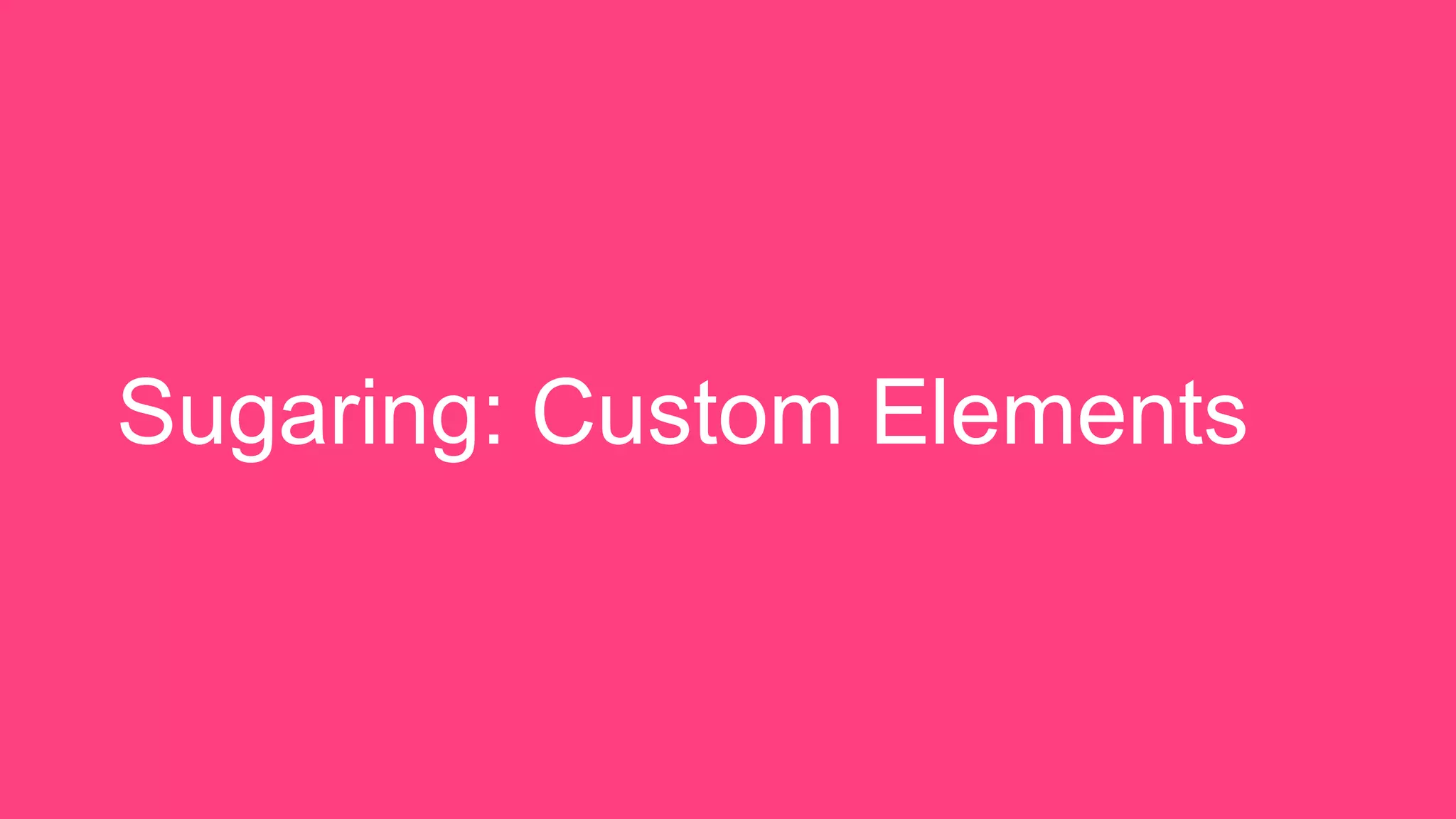 Sugaring: Custom Elements
 
