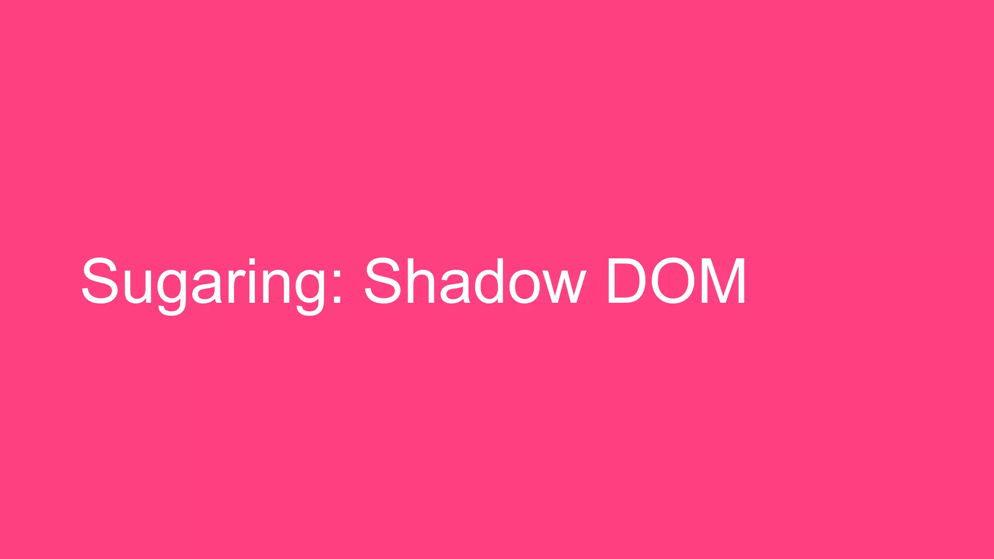 Sugaring: Shadow DOM
 