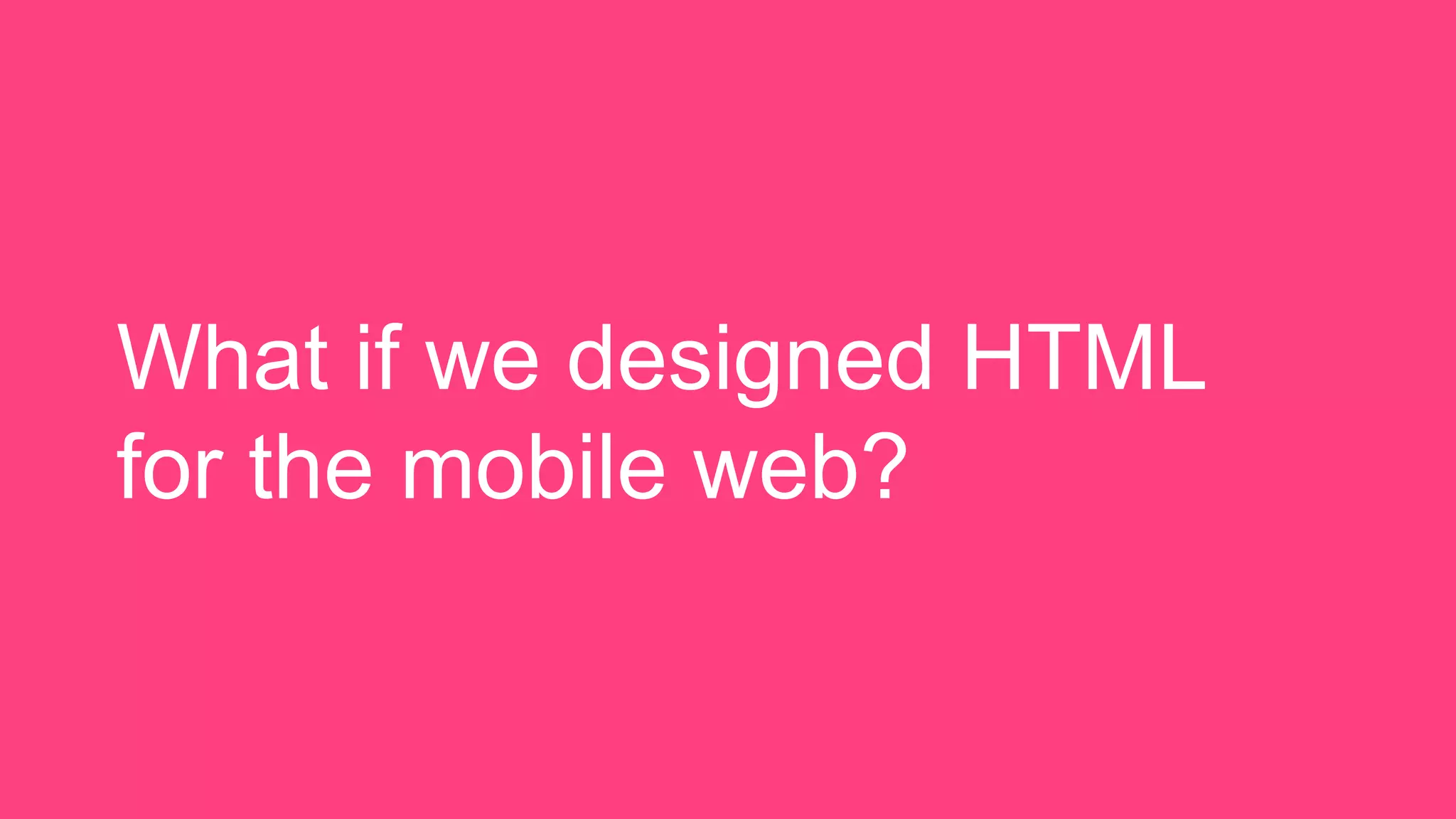 What if we designed HTML
for the mobile web?
 