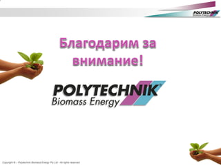 Copyright © – Polytechnik Biomass Energy Pty Ltd - All rights reserved
 
