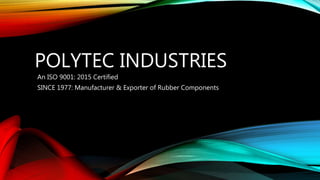 POLYTEC INDUSTRIES
An ISO 9001: 2015 Certified
SINCE 1977: Manufacturer & Exporter of Rubber Components
 